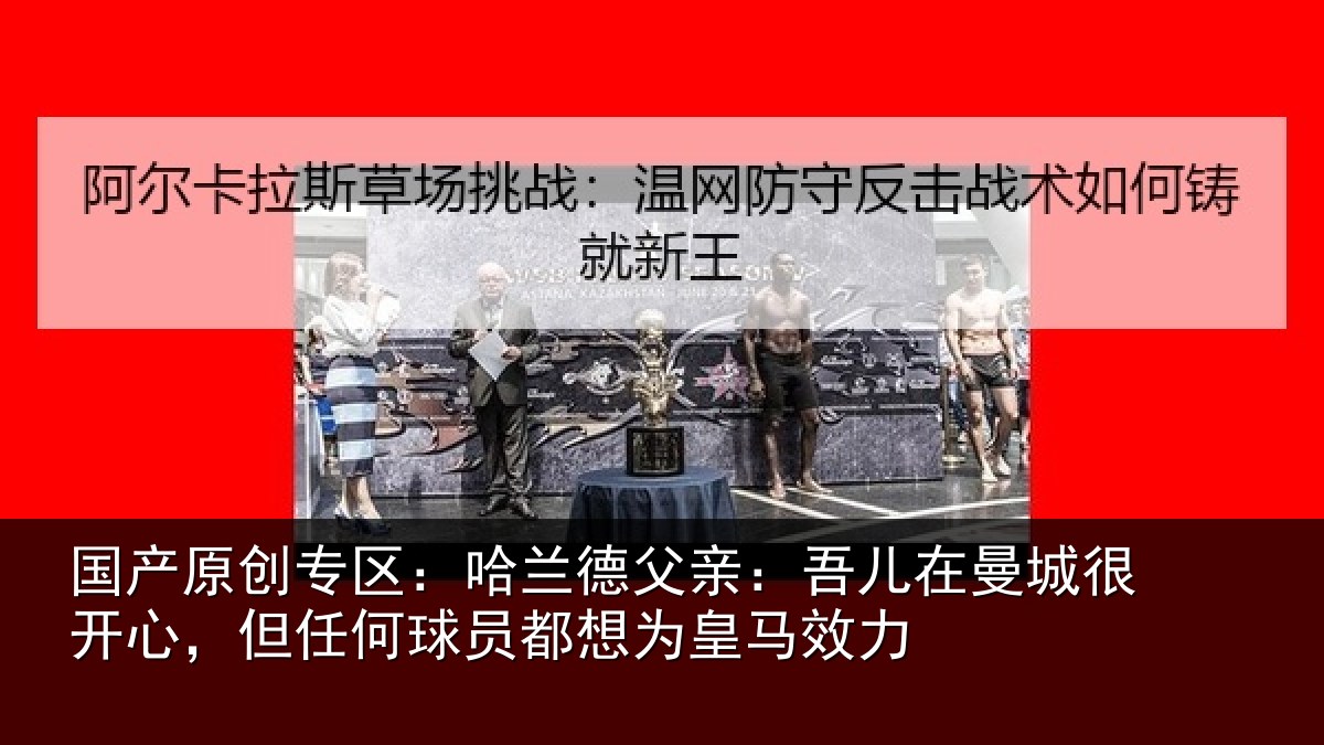 国产原创专区:哈兰德父亲:吾儿在曼城很开心,但任何球员都想为皇马效力
