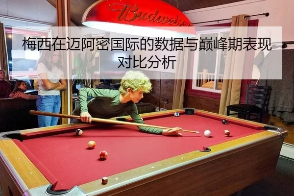 梅西在迈阿密国际的数据与巅峰期表现对比分析