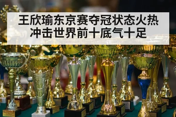 王欣瑜东京赛夺冠状态火热 冲击世界前十底气十足