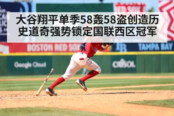 大谷翔平单季58轰58盗创造历史道奇强势锁定国联西区冠军