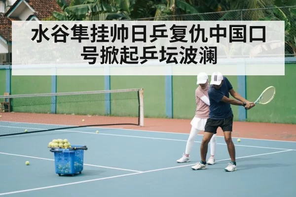 水谷隼挂帅日乒复仇中国口号掀起乒坛波澜
