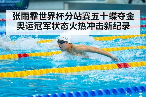 张雨霏世界杯分站赛五十蝶夺金奥运冠军状态火热冲击新纪录