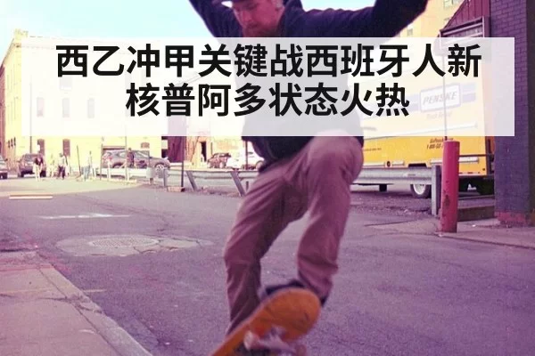西乙冲甲关键战西班牙人新核普阿多状态火热